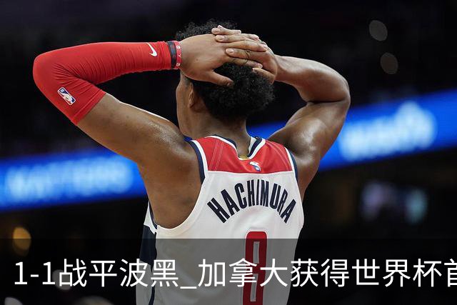 1-1战平波黑 加拿大获得世界杯首个积分